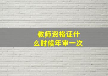 教师资格证什么时候年审一次