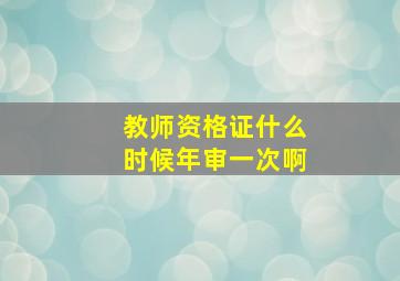 教师资格证什么时候年审一次啊