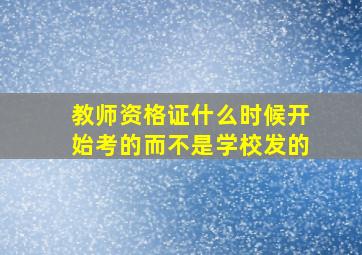 教师资格证什么时候开始考的而不是学校发的