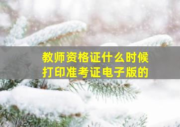 教师资格证什么时候打印准考证电子版的