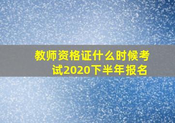 教师资格证什么时候考试2020下半年报名