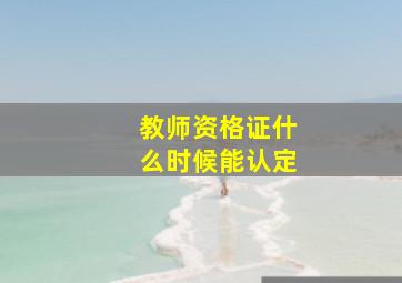 教师资格证什么时候能认定