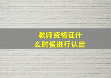 教师资格证什么时候进行认定