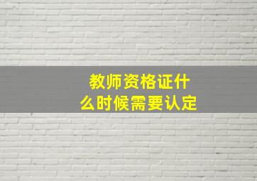 教师资格证什么时候需要认定