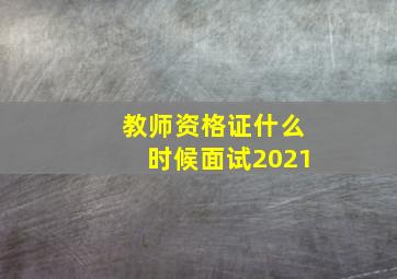 教师资格证什么时候面试2021