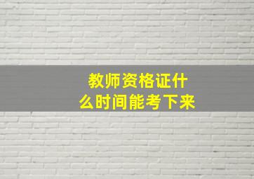 教师资格证什么时间能考下来