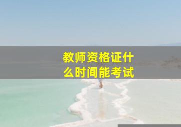 教师资格证什么时间能考试