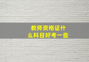 教师资格证什么科目好考一些