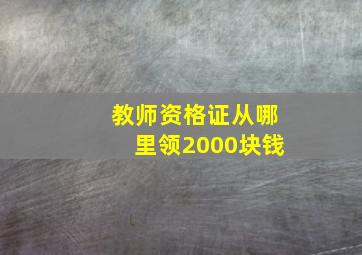 教师资格证从哪里领2000块钱