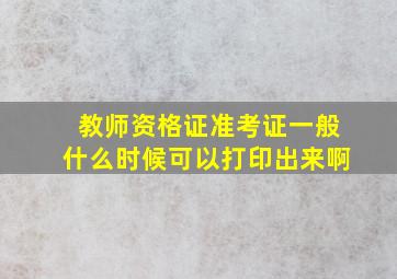 教师资格证准考证一般什么时候可以打印出来啊