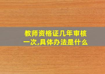 教师资格证几年审核一次,具体办法是什么