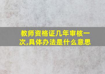 教师资格证几年审核一次,具体办法是什么意思