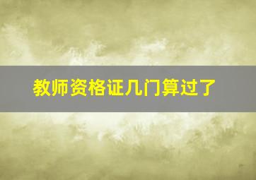 教师资格证几门算过了