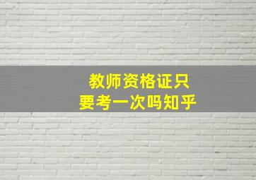 教师资格证只要考一次吗知乎