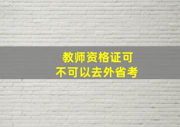 教师资格证可不可以去外省考