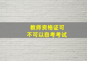 教师资格证可不可以自考考试