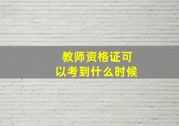 教师资格证可以考到什么时候