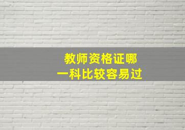 教师资格证哪一科比较容易过