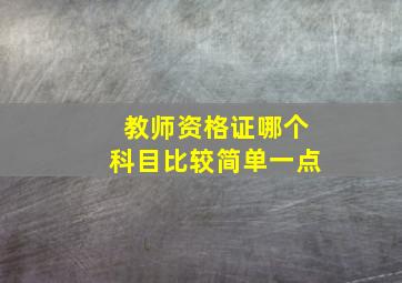 教师资格证哪个科目比较简单一点