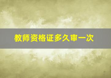 教师资格证多久审一次