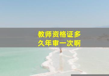 教师资格证多久年审一次啊