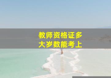 教师资格证多大岁数能考上