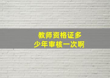 教师资格证多少年审核一次啊