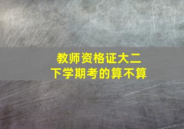 教师资格证大二下学期考的算不算