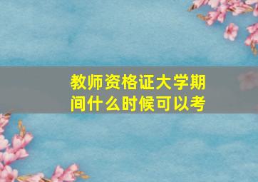 教师资格证大学期间什么时候可以考