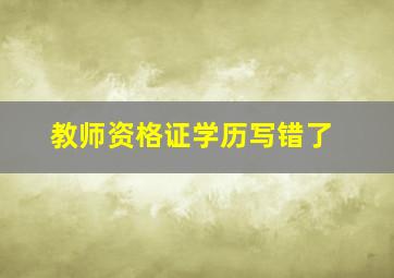 教师资格证学历写错了