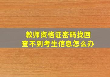 教师资格证密码找回查不到考生信息怎么办