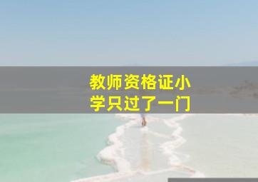 教师资格证小学只过了一门