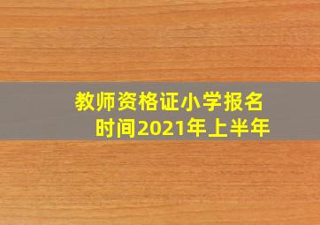 教师资格证小学报名时间2021年上半年