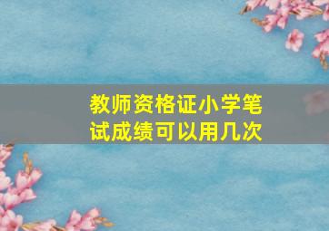 教师资格证小学笔试成绩可以用几次