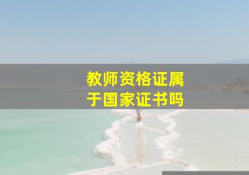 教师资格证属于国家证书吗