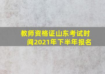 教师资格证山东考试时间2021年下半年报名