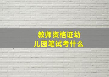 教师资格证幼儿园笔试考什么