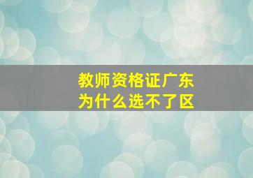 教师资格证广东为什么选不了区