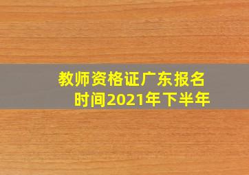 教师资格证广东报名时间2021年下半年