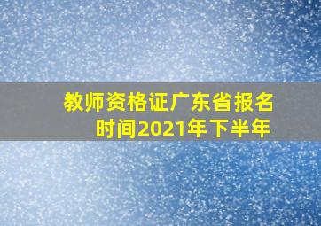 教师资格证广东省报名时间2021年下半年