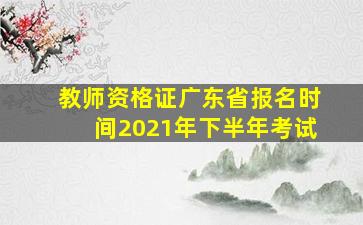 教师资格证广东省报名时间2021年下半年考试