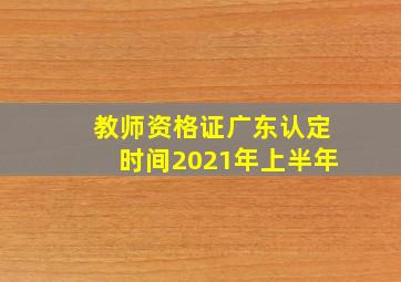 教师资格证广东认定时间2021年上半年