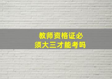 教师资格证必须大三才能考吗