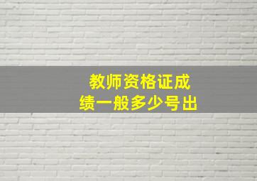 教师资格证成绩一般多少号出