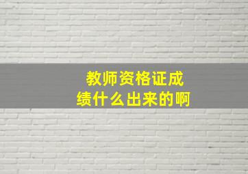 教师资格证成绩什么出来的啊