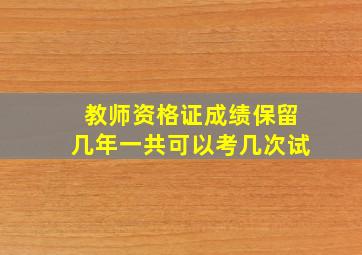 教师资格证成绩保留几年一共可以考几次试