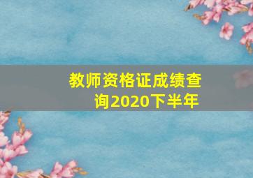 教师资格证成绩查询2020下半年