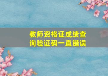 教师资格证成绩查询验证码一直错误