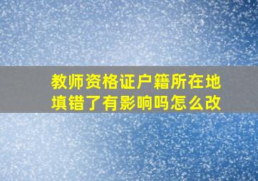 教师资格证户籍所在地填错了有影响吗怎么改