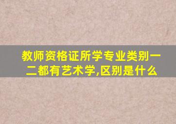 教师资格证所学专业类别一二都有艺术学,区别是什么